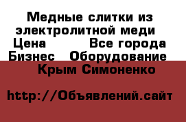 Медные слитки из электролитной меди › Цена ­ 220 - Все города Бизнес » Оборудование   . Крым,Симоненко